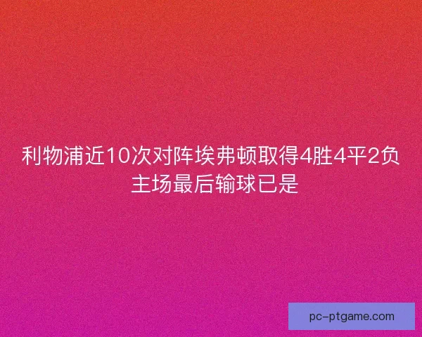 利物浦近10次对阵埃弗顿取得4胜4平2负 主场最后输球已是